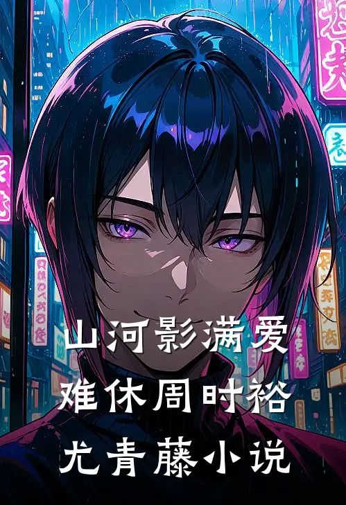 山河影满爱难休周时裕尤青藤小说