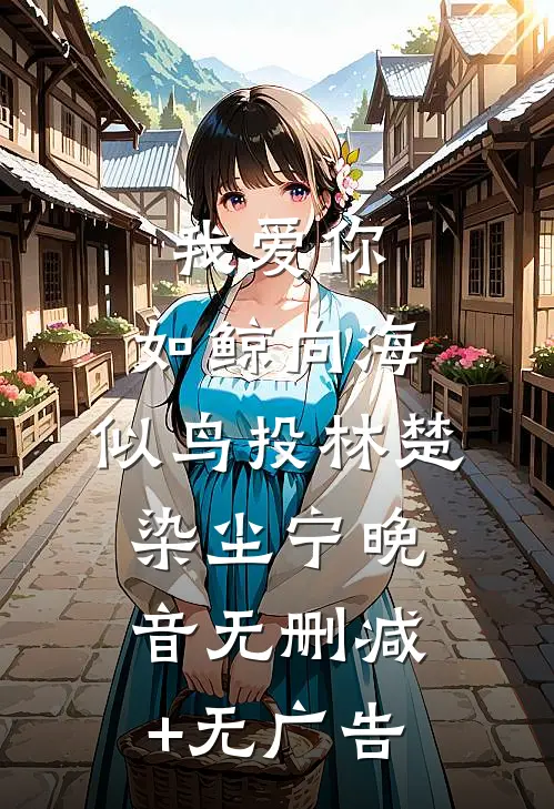 我爱你，如鲸向海，似鸟投林楚染尘宁晚音无删减+无广告