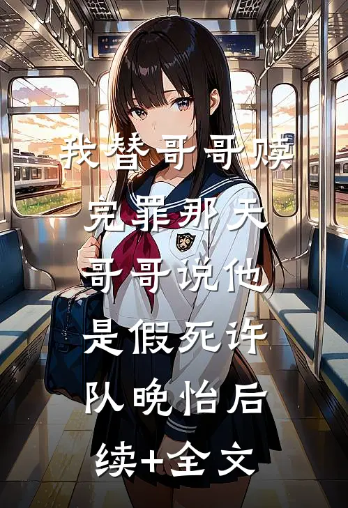 我替哥哥赎完罪那天，哥哥说他是假死许队晚怡后续+全文