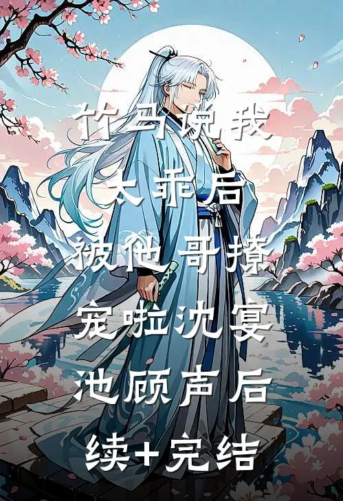 竹马说我太乖后，被他哥撩宠啦沈宴池顾声后续+完结