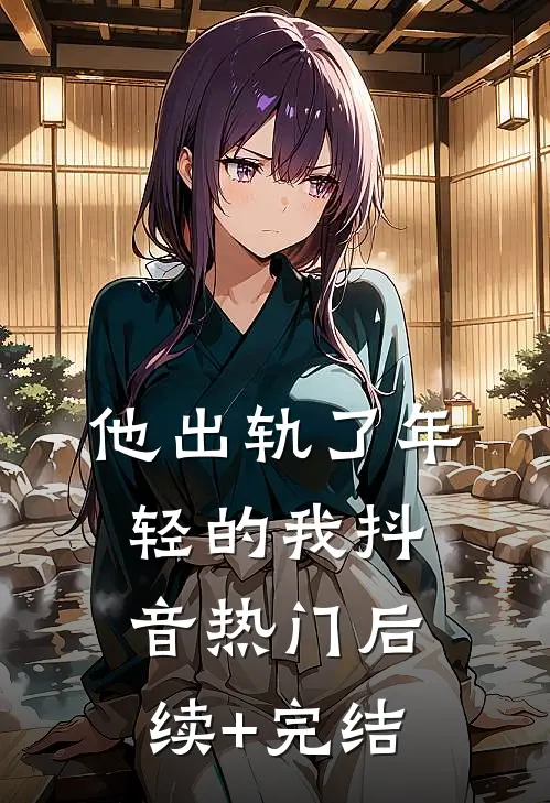 他出轨了年轻的我抖音热门后续+完结