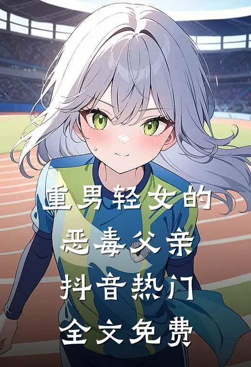 重男轻女的恶毒父亲抖音热门全文免费