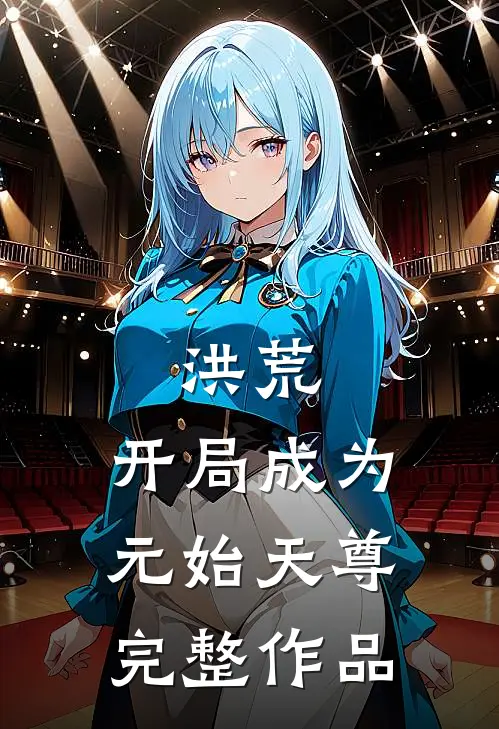 洪荒:开局成为元始天尊完整作品