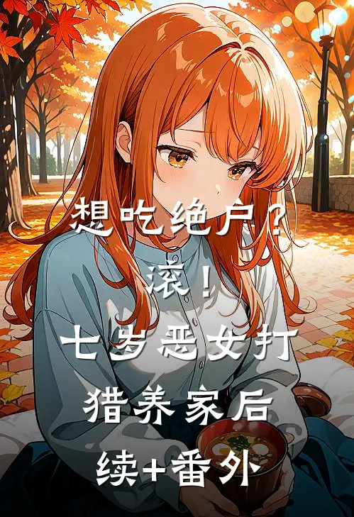 想吃绝户？滚！七岁恶女打猎养家后续+番外