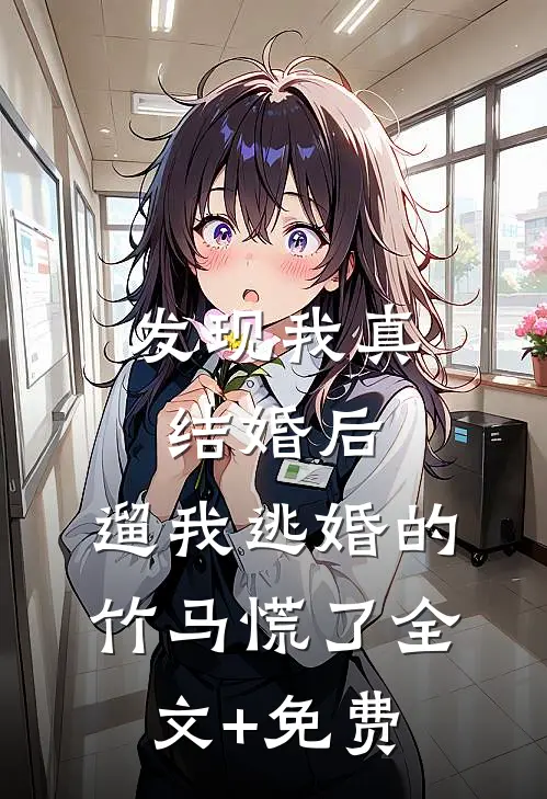 发现我真结婚后，遛我逃婚的竹马慌了全文+免费