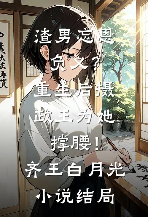 渣男忘恩负义？重生后摄政王为她撑腰！齐王白月光小说结局