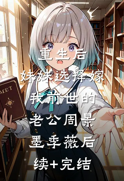 重生后，妹妹选择嫁我前世的老公周景墨季薇后续+完结