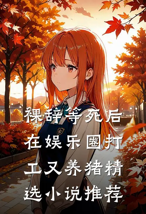 裸辞等死后，在娱乐圈打工又养猪精选小说推荐