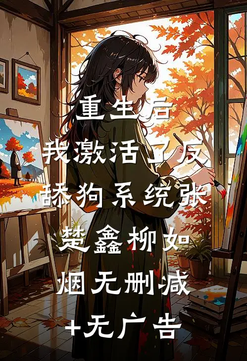 重生后，我激活了反舔狗系统张楚鑫柳如烟无删减+无广告