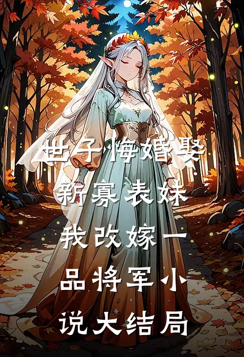 世子悔婚娶新寡表妹，我改嫁一品将军小说大结局