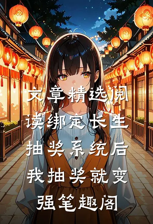 文章精选阅读绑定长生抽奖系统后,我抽奖就变强笔趣阁