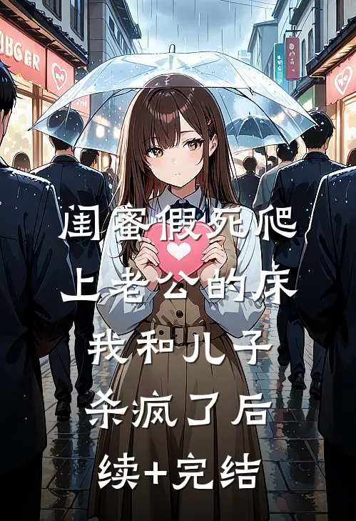 闺蜜假死爬上老公的床，我和儿子杀疯了后续+完结