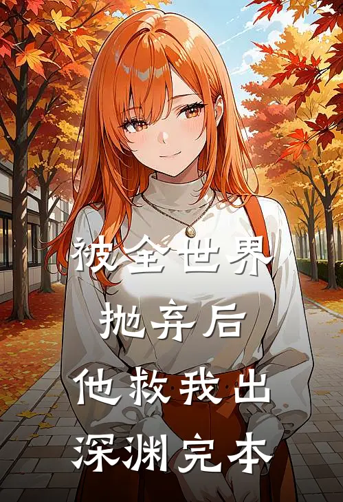 被全世界抛弃后，他救我出深渊完本