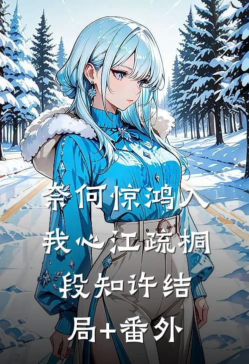 奈何惊鸿入我心江疏桐段知许结局+番外