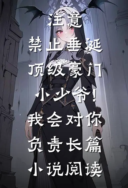 注意,禁止垂涎顶级豪门小少爷! 我会对你负责长篇小说阅读