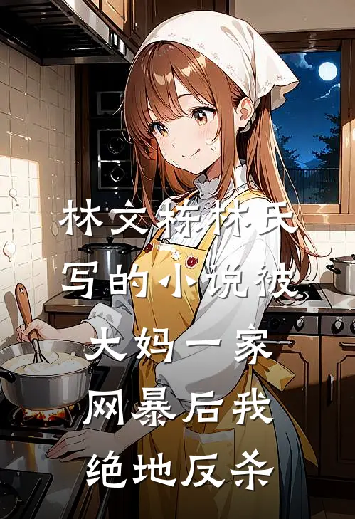 林文栋林氏写的小说被大妈一家网暴后我绝地反杀
