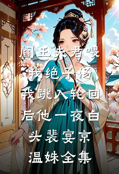 阎王夫君喂我绝子汤，我跳入轮回后他一夜白头裴宴京温姝全集