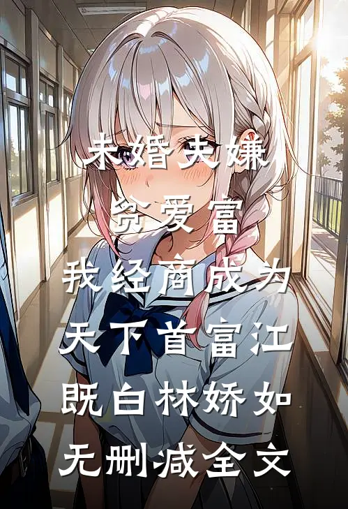 未婚夫嫌贫爱富，我经商成为天下首富江既白林娇如无删减全文