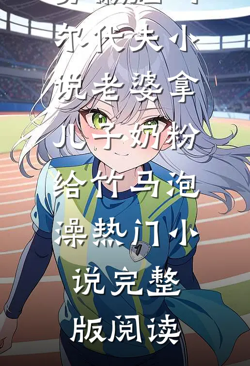 苏徽烟马尔代夫小说老婆拿儿子奶粉给竹马泡澡热门小说完整版阅读