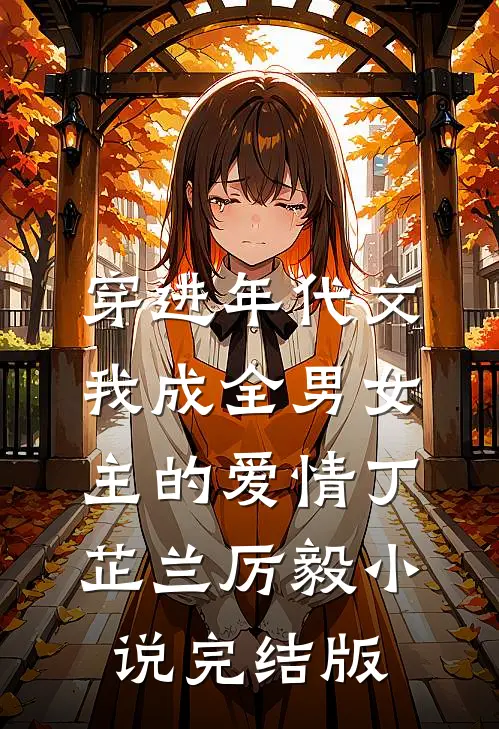 穿进年代文，我成全男女主的爱情丁芷兰厉毅小说完结版
