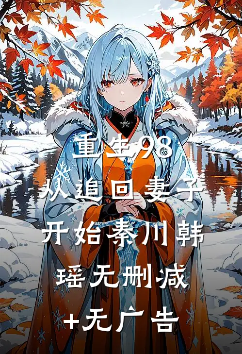 重生98：从追回妻子开始秦川韩瑶无删减+无广告