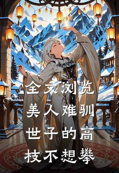全文浏览美人难驯:世子的高枝不想攀