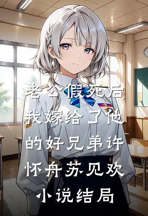 老公假死后，我嫁给了他的好兄弟许怀舟苏见欢小说结局