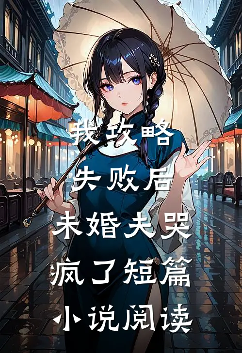 我攻略失败后，未婚夫哭疯了短篇小说阅读