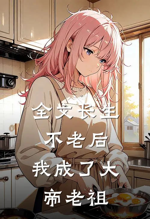 全文长生不老后，我成了大帝老祖