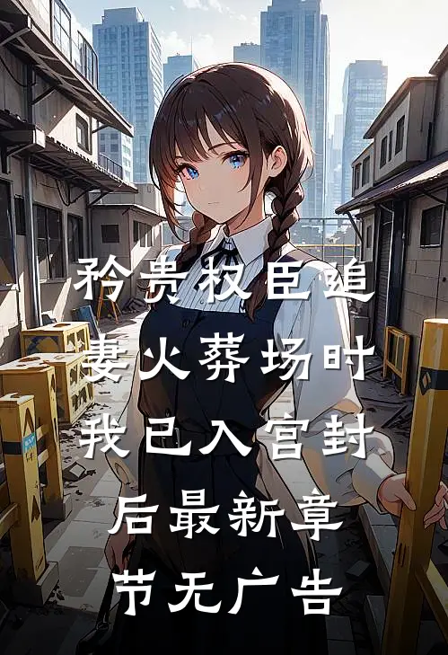 矜贵权臣追妻火葬场时，我已入宫封后最新章节无广告