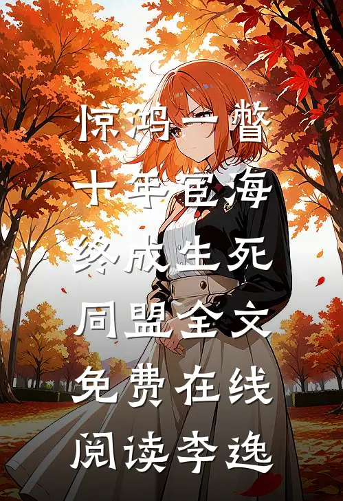 惊鸿一瞥：十年宦海，终成生死同盟全文免费在线阅读李逸