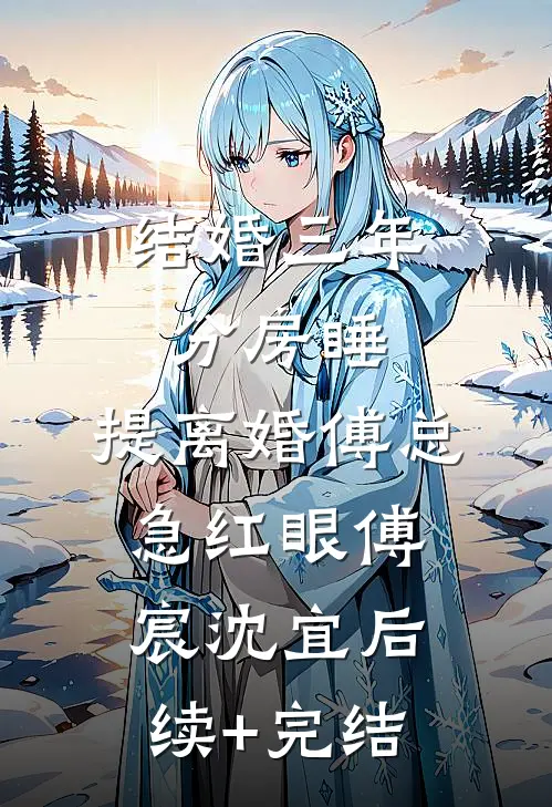 结婚三年分房睡，提离婚傅总急红眼傅宸沈宜后续+完结
