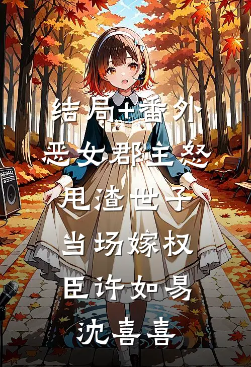 结局+番外恶女郡主怒甩渣世子，当场嫁权臣许如易沈喜喜