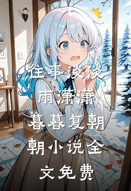 往事淡淡雨潇潇，暮暮复朝朝小说全文免费
