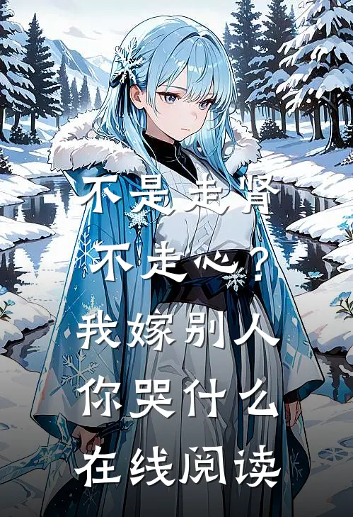 不是走肾不走心？我嫁别人你哭什么在线阅读