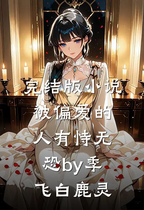 完结版小说被偏爱的人有恃无恐by季飞白鹿灵