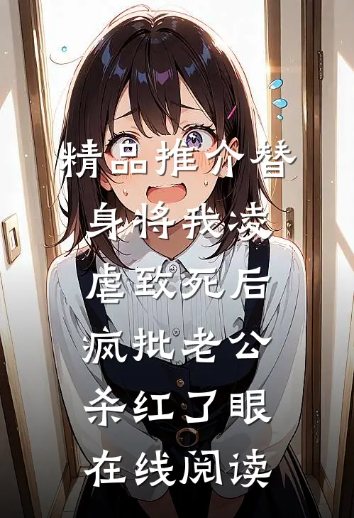 精品推介替身将我凌虐致死后，疯批老公杀红了眼在线阅读