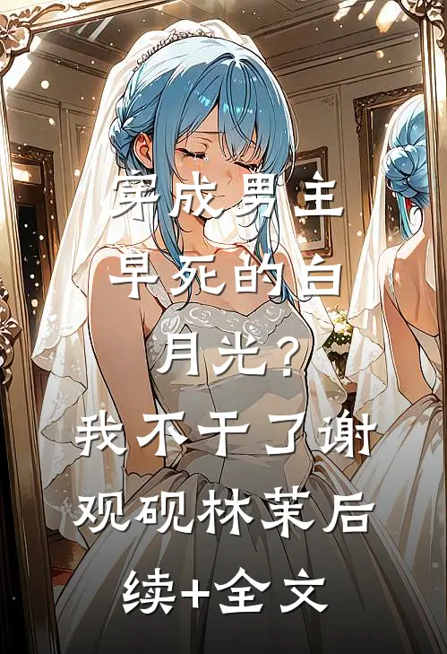 穿成男主早死的白月光？我不干了谢观砚林茉后续+全文