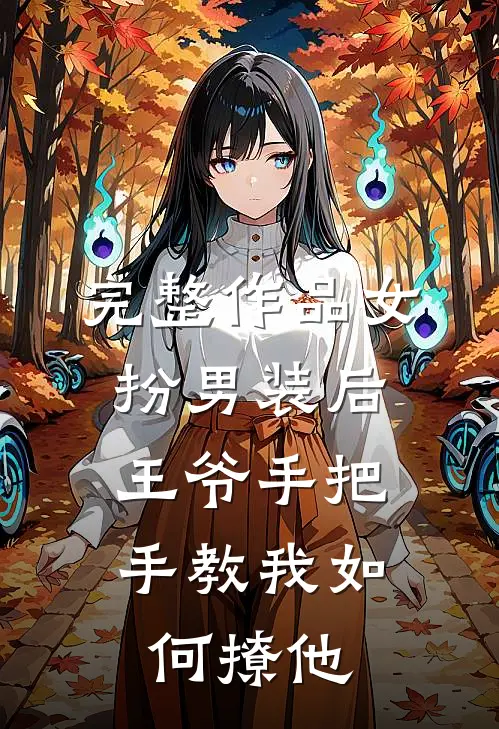 完整作品女扮男装后，王爷手把手教我如何撩他