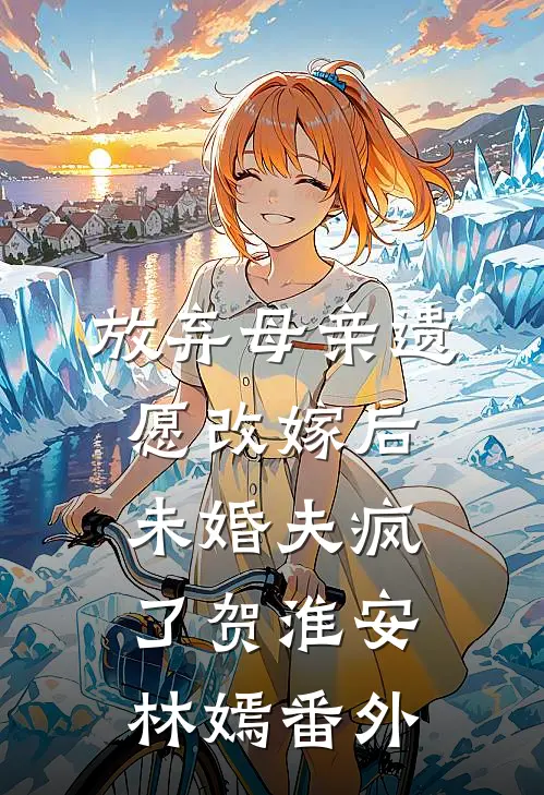 放弃母亲遗愿改嫁后，未婚夫疯了贺淮安林嫣番外