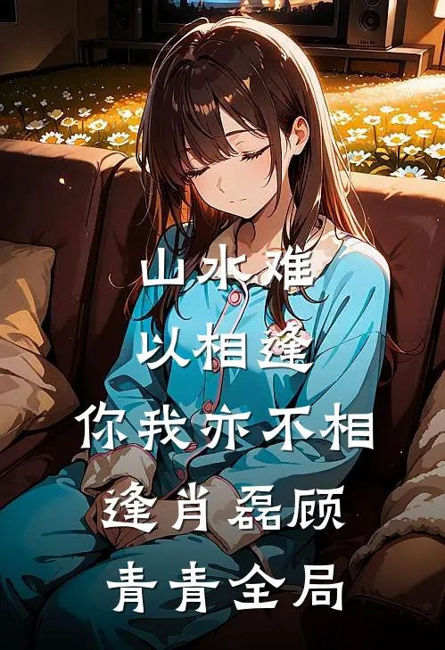 山水难以相逢，你我亦不相逢肖磊顾青青全局