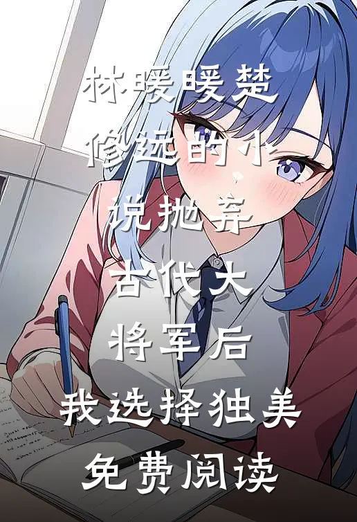 林暖暖楚修远的小说抛弃古代大将军后，我选择独美免费阅读
