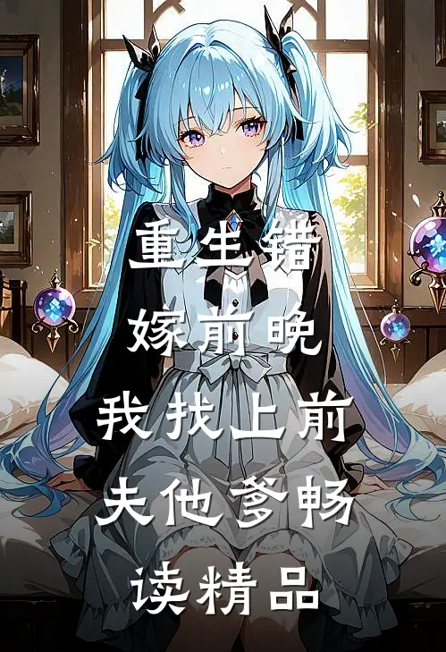 重生错嫁前晚，我找上前夫他爹畅读精品