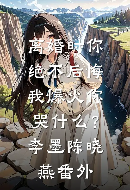 离婚时你绝不后悔，我爆火你哭什么？李墨陈晓燕 番外