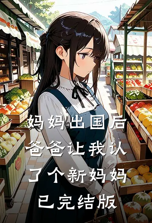 妈妈出国后，爸爸让我认了个新妈妈已完结版