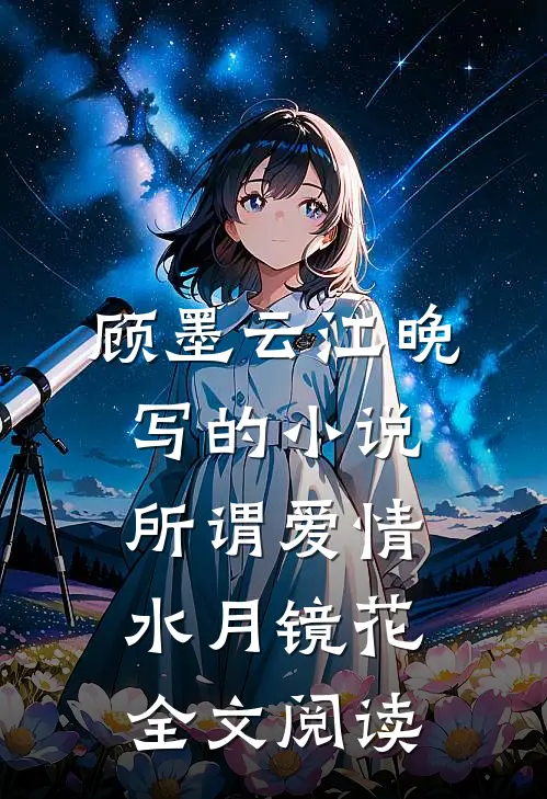 顾墨云江晚写的小说所谓爱情，水月镜花全文阅读