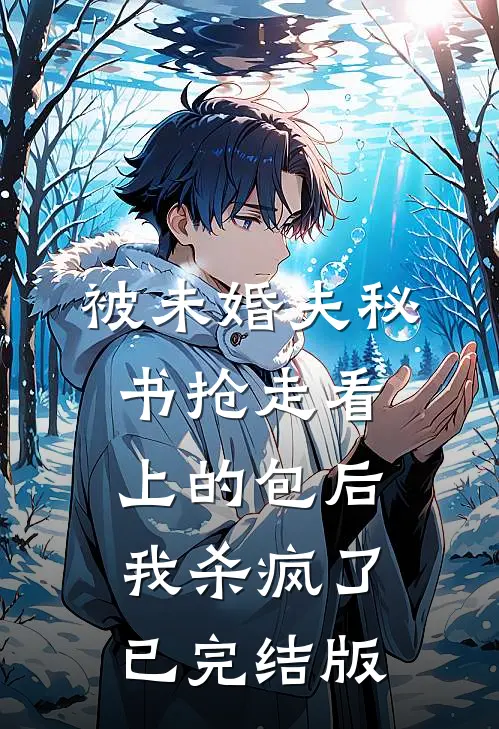 被未婚夫秘书抢走看上的包后，我杀疯了已完结版