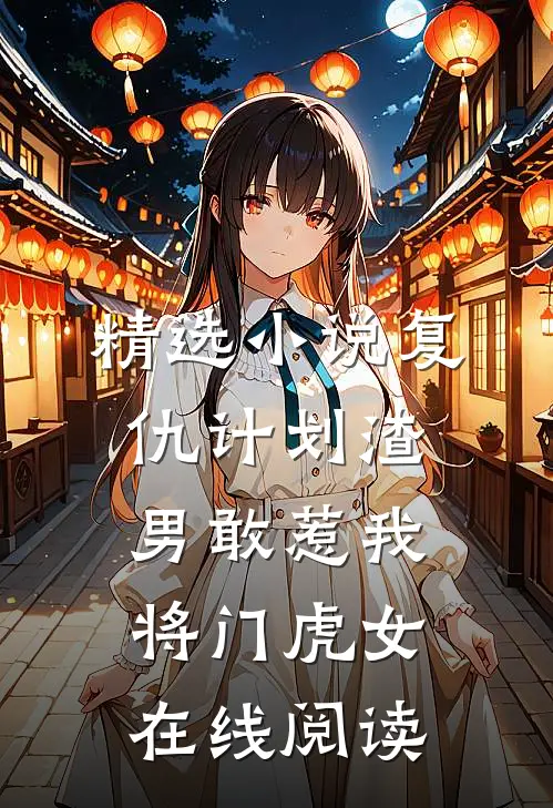 精选小说复仇计划渣男敢惹我将门虎女在线阅读