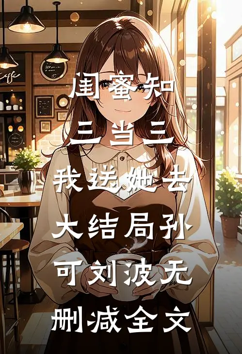 闺蜜知三当三，我送她去大结局孙可刘波无删减全文