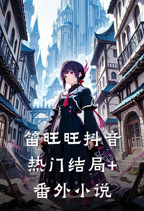 笛旺旺抖音热门结局+番外小说
